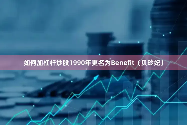 如何加杠杆炒股1990年更名为Benefit（贝玲妃）