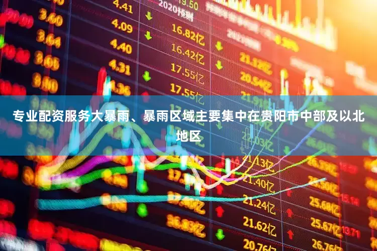 专业配资服务大暴雨、暴雨区域主要集中在贵阳市中部及以北地区