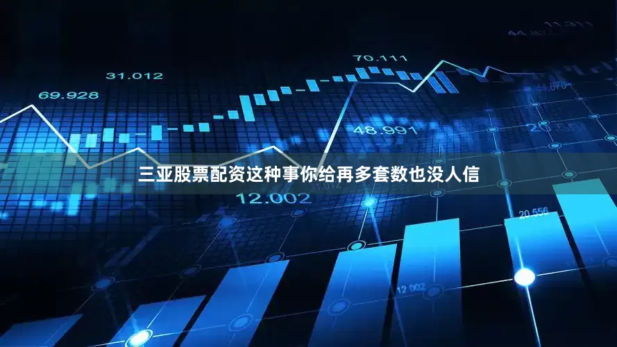 三亚股票配资这种事你给再多套数也没人信