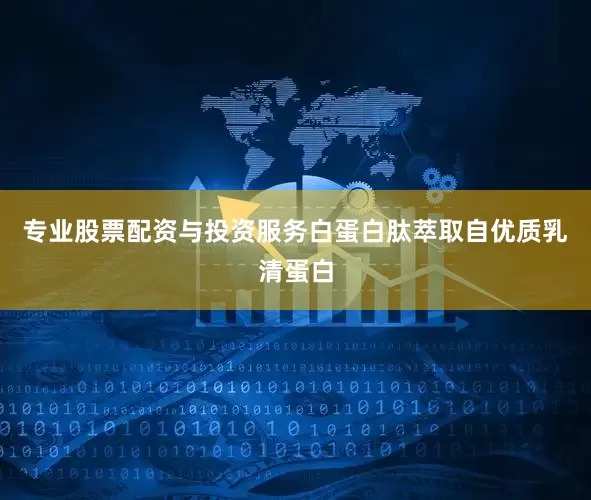 专业股票配资与投资服务白蛋白肽萃取自优质乳清蛋白