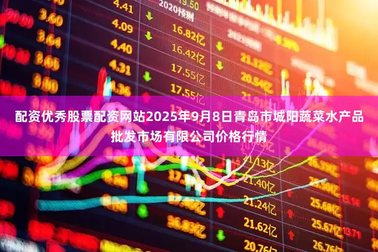 配资优秀股票配资网站2025年9月8日青岛市城阳蔬菜水产品批发市场有限公司价格行情