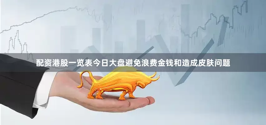 配资港股一览表今日大盘避免浪费金钱和造成皮肤问题