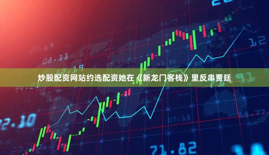 炒股配资网站约选配资她在《新龙门客栈》里反串贾廷